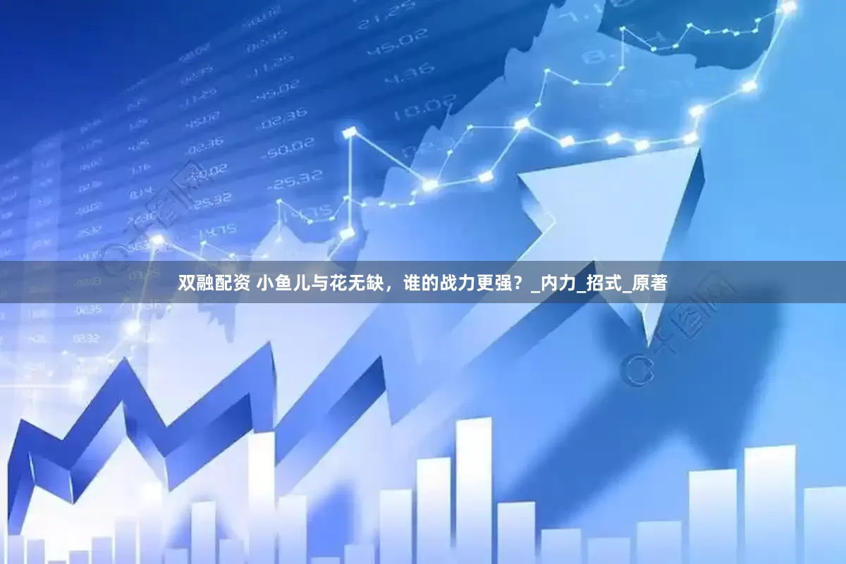 双融配资 小鱼儿与花无缺，谁的战力更强？_内力_招式_原著