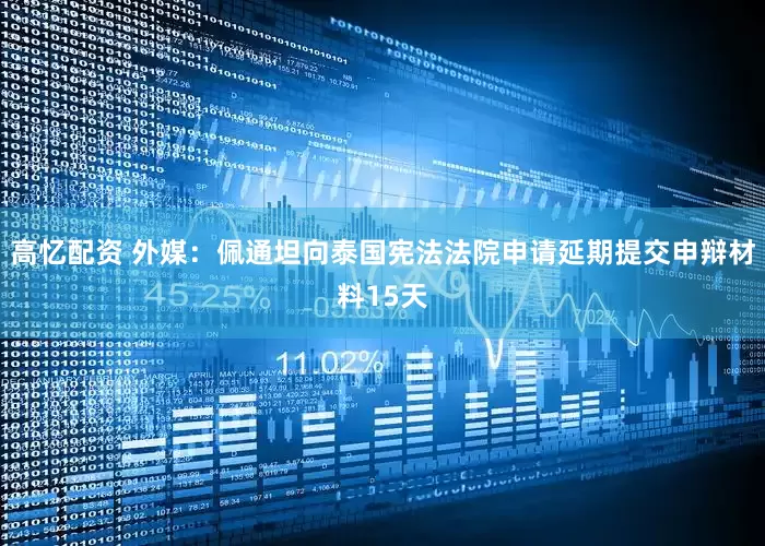高忆配资 外媒：佩通坦向泰国宪法法院申请延期提交申辩材料15天