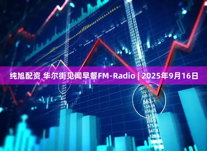 纯旭配资 华尔街见闻早餐FM-Radio | 2025年9月16日