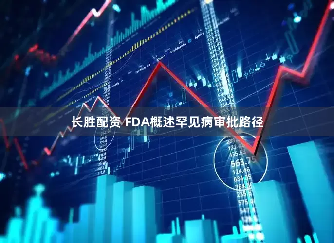 长胜配资 FDA概述罕见病审批路径