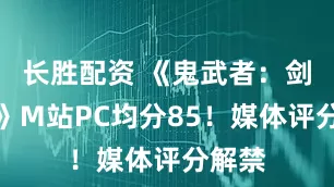 长胜配资 《鬼武者：剑之道》M站PC均分85！媒体评分解禁